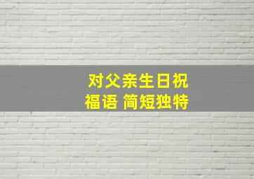 对父亲生日祝福语 简短独特